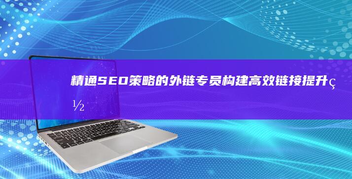 精通SEO策略的外链专员：构建高效链接提升网站排名